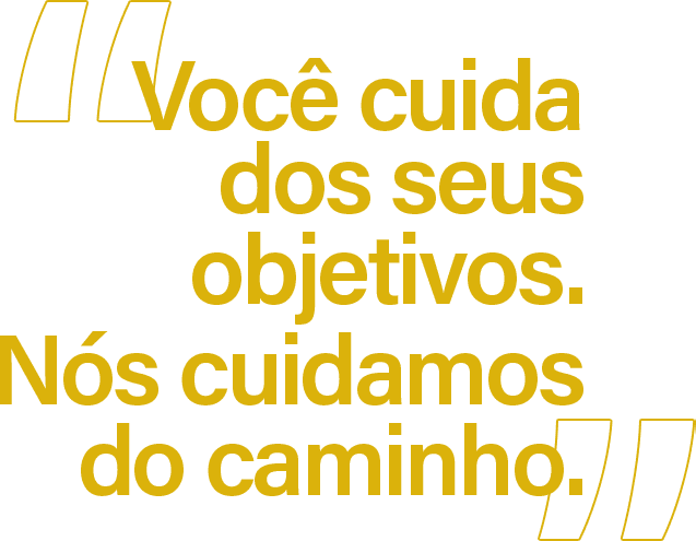 Você cuida dos seus objetivos. Nós cuidamos do caminho.